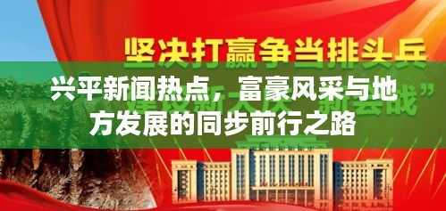 兴平新闻热点，富豪风采与地方发展的同步前行之路