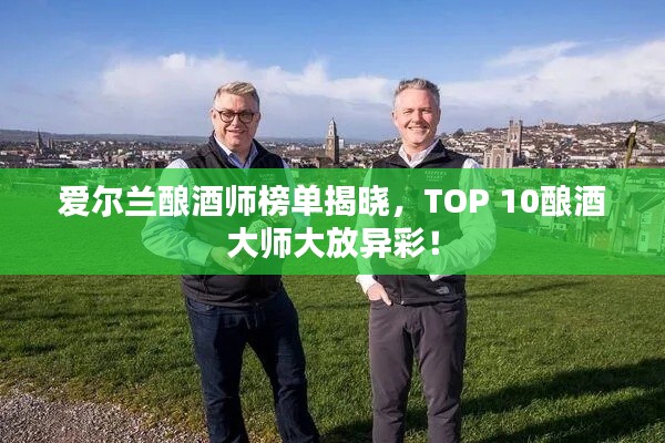 爱尔兰酿酒师榜单揭晓，TOP 10酿酒大师大放异彩！