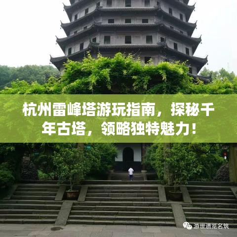 杭州雷峰塔游玩指南，探秘千年古塔，领略独特魅力！