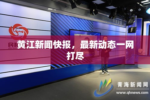 黄江新闻快报，最新动态一网打尽