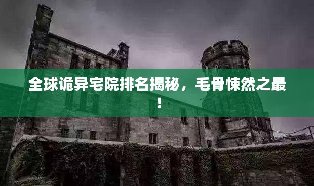全球诡异宅院排名揭秘，毛骨悚然之最！