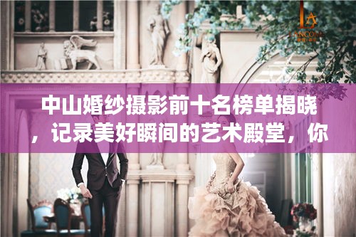 中山婚纱摄影前十名榜单揭晓，记录美好瞬间的艺术殿堂，你的浪漫之选！
