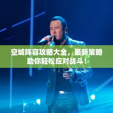 空城阵容攻略大全，最新策略助你轻松应对战斗！