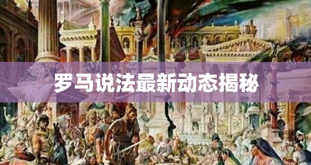罗马说法最新动态揭秘