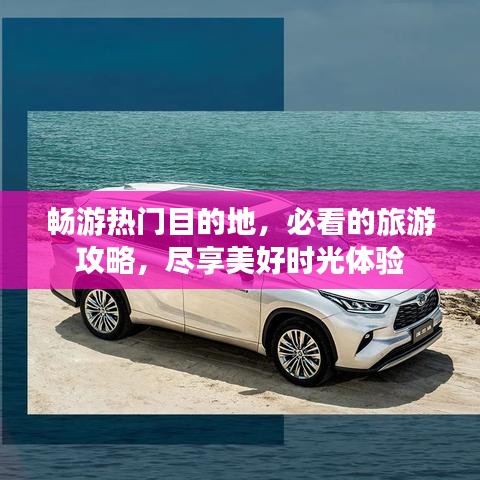 畅游热门目的地，必看的旅游攻略，尽享美好时光体验