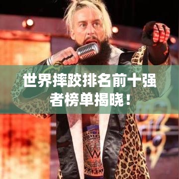 世界摔跤排名前十强者榜单揭晓！