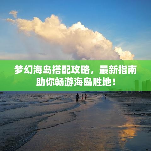 梦幻海岛搭配攻略，最新指南助你畅游海岛胜地！