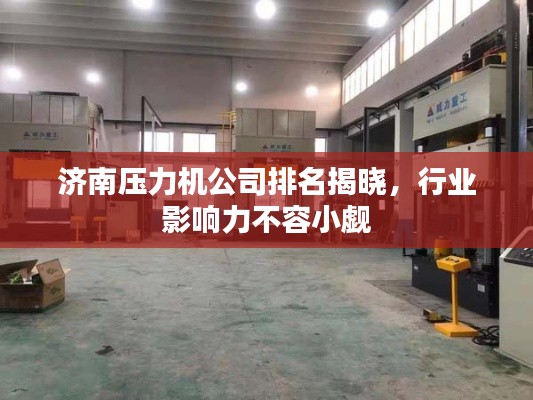 济南压力机公司排名揭晓，行业影响力不容小觑