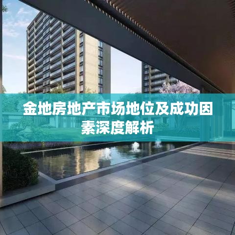 金地房地产市场地位及成功因素深度解析