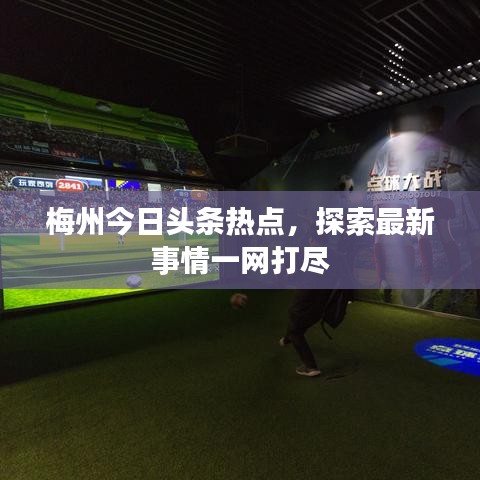 梅州今日头条热点，探索最新事情一网打尽