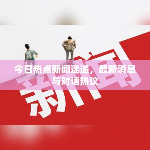 今日热点新闻速递，最新消息与对话热议