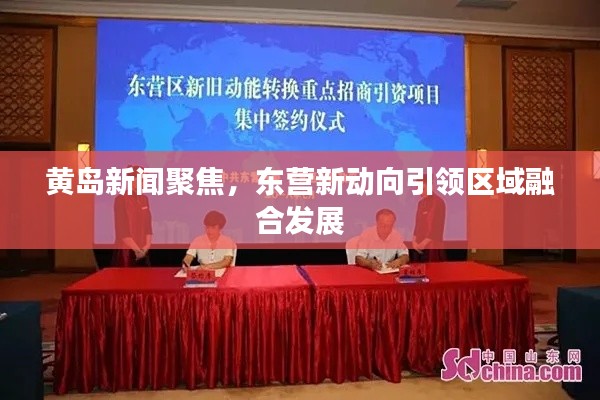 黄岛新闻聚焦，东营新动向引领区域融合发展