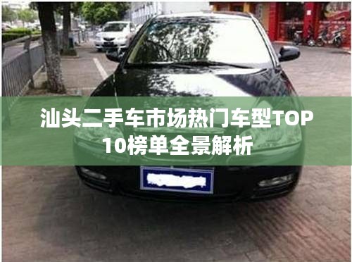 汕头二手车市场热门车型TOP10榜单全景解析