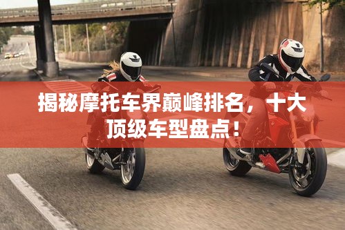 揭秘摩托车界巅峰排名，十大顶级车型盘点！