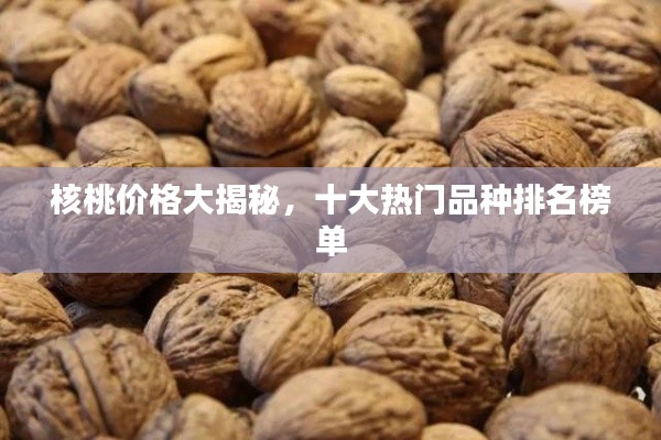核桃价格大揭秘，十大热门品种排名榜单