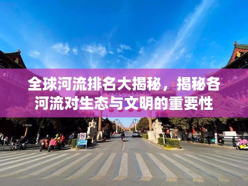 全球河流排名大揭秘，揭秘各河流对生态与文明的重要性