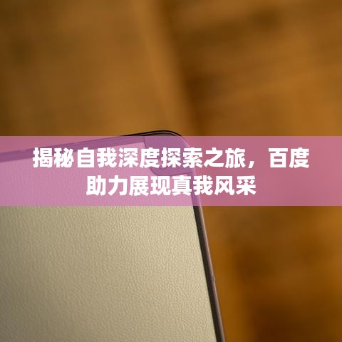 揭秘自我深度探索之旅，百度助力展现真我风采