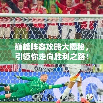巅峰阵容攻略大揭秘，引领你走向胜利之路！