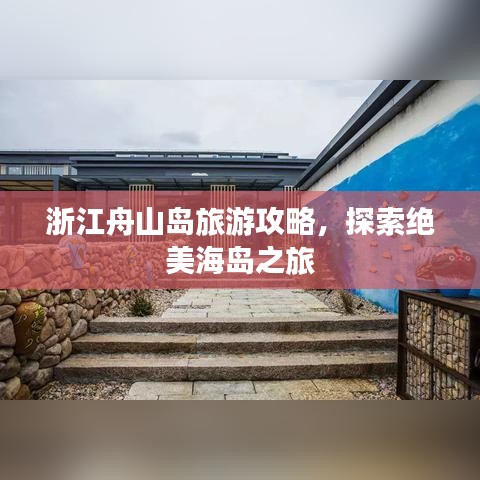 浙江舟山岛旅游攻略，探索绝美海岛之旅