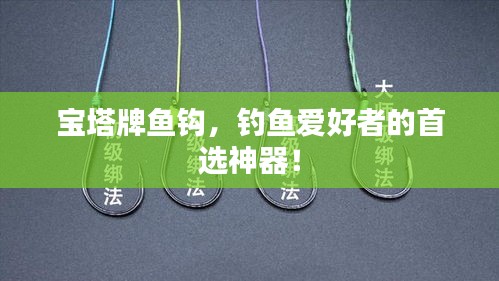 宝塔牌鱼钩，钓鱼爱好者的首选神器！