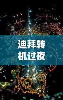 迪拜转机过夜攻略，最新指南助你轻松玩转中转站