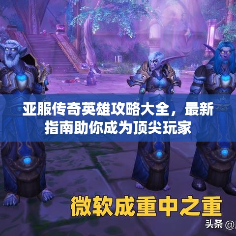 亚服传奇英雄攻略大全，最新指南助你成为顶尖玩家