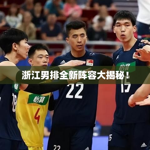 浙江男排全新阵容大揭秘！