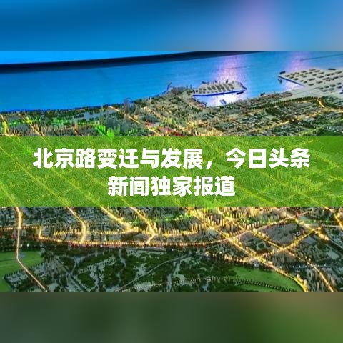 北京路变迁与发展，今日头条新闻独家报道
