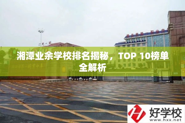 湘潭业余学校排名揭秘，TOP 10榜单全解析