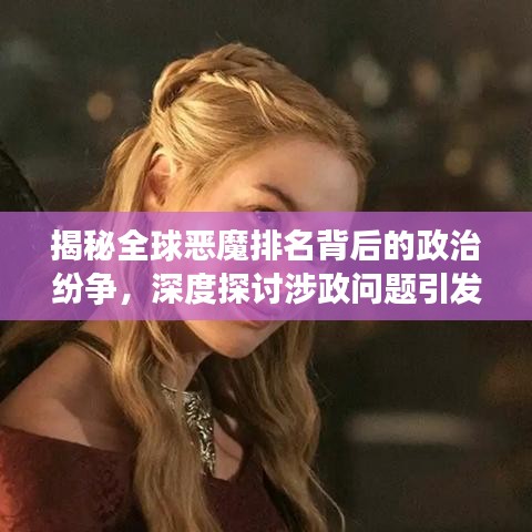 揭秘全球恶魔排名背后的政治纷争，深度探讨涉政问题引发关注热议