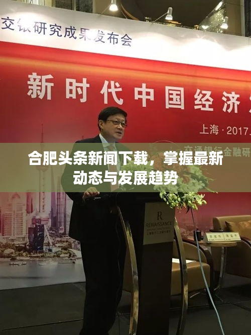合肥头条新闻下载，掌握最新动态与发展趋势