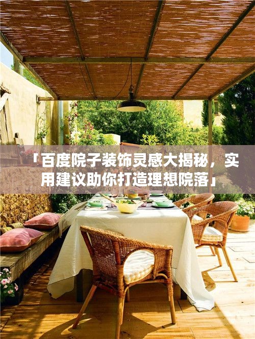 「百度院子装饰灵感大揭秘，实用建议助你打造理想院落」