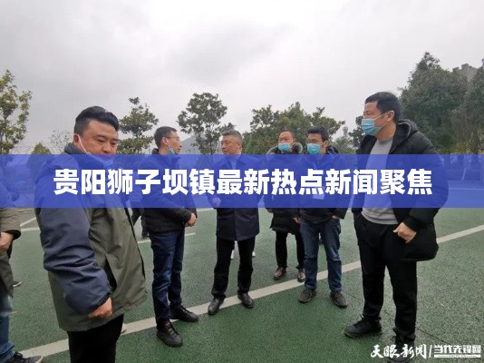 贵阳狮子坝镇最新热点新闻聚焦