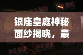 银座皇庭神秘面纱揭晓，最新视频完整版抢先看！