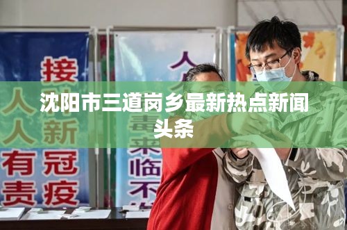 沈阳市三道岗乡最新热点新闻头条