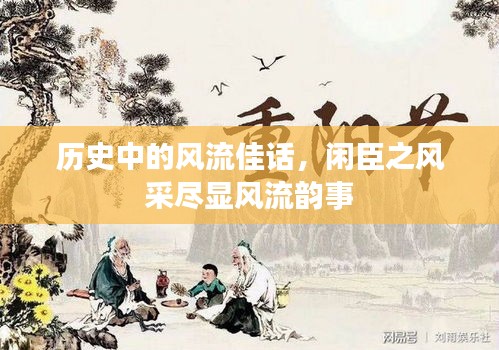 历史中的风流佳话，闲臣之风采尽显风流韵事