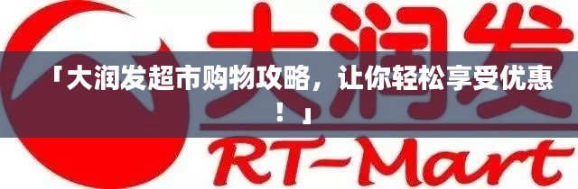 「大润发超市购物攻略，让你轻松享受优惠！」