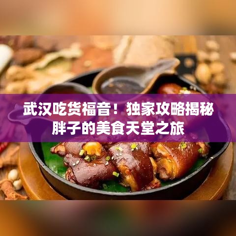 武汉吃货福音！独家攻略揭秘胖子的美食天堂之旅