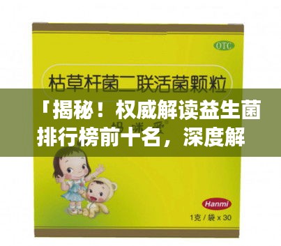 「揭秘！权威解读益生菌排行榜前十名，深度解析正宗益生菌力量」