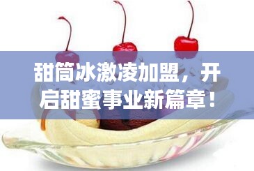 甜筒冰激凌加盟，开启甜蜜事业新篇章！