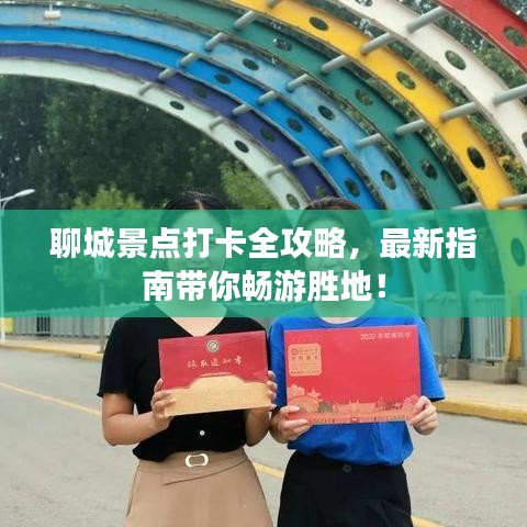 聊城景点打卡全攻略，最新指南带你畅游胜地！