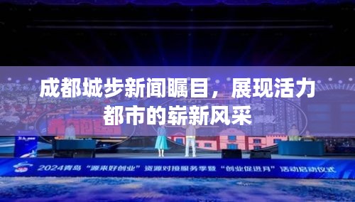 成都城步新闻瞩目，展现活力都市的崭新风采