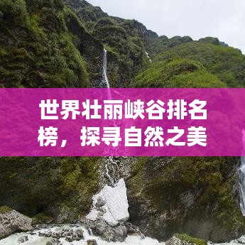 世界壮丽峡谷排名榜，探寻自然之美的心驰神往之地