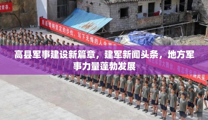 高县军事建设新篇章，建军新闻头条，地方军事力量蓬勃发展