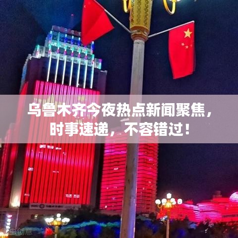 乌鲁木齐今夜热点新闻聚焦，时事速递，不容错过！