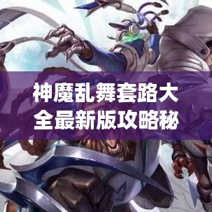 神魔乱舞套路大全最新版攻略秘籍揭秘