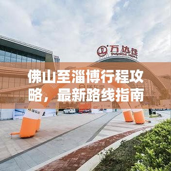 佛山至淄博行程攻略，最新路线指南