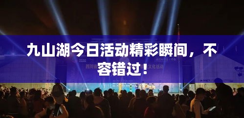 九山湖今日活动精彩瞬间，不容错过！