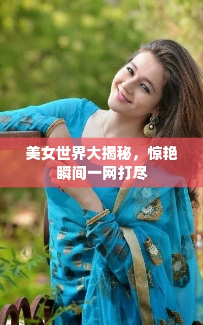 美女世界大揭秘，惊艳瞬间一网打尽