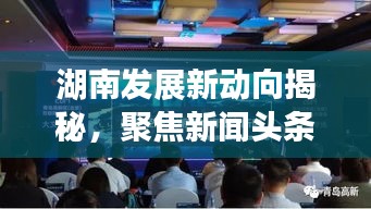 湖南发展新动向揭秘，聚焦新闻头条，揭示发展新浪潮